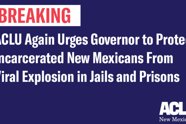 ACLU Again Urges Governor to Protect Incarcerated New Mexicans From Viral Explosion in Jails and Prisons