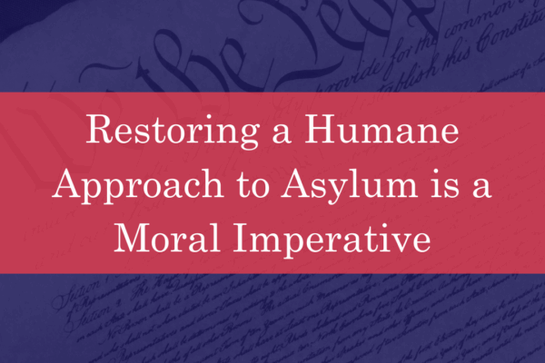 Restoring a Humane Approach to Asylum is a Moral Imperative