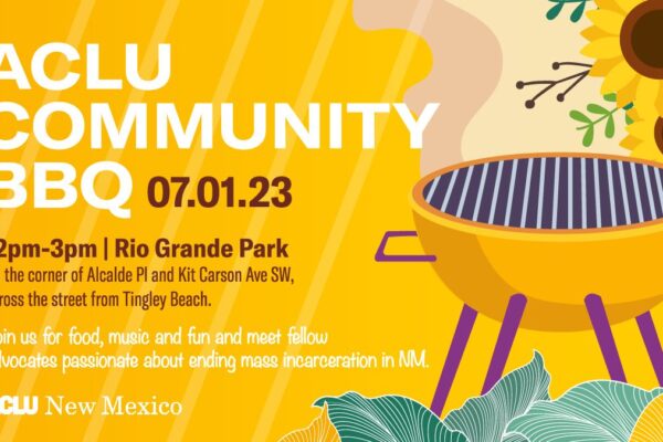 ACLU Community BBQ - July 1, 2023. 12pm-3pm Rio Grande Park. Join us for food, music, and fun and meet fellow advocates passionate about ending mass incarceration in New Mexico.