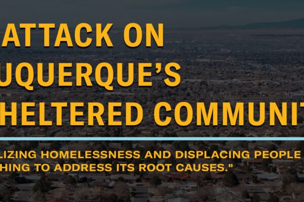The Attack on Albuquerque's Unsheltered COmmunity - "Criminalizing homelessness and displacing people does nothing to address its root causes."