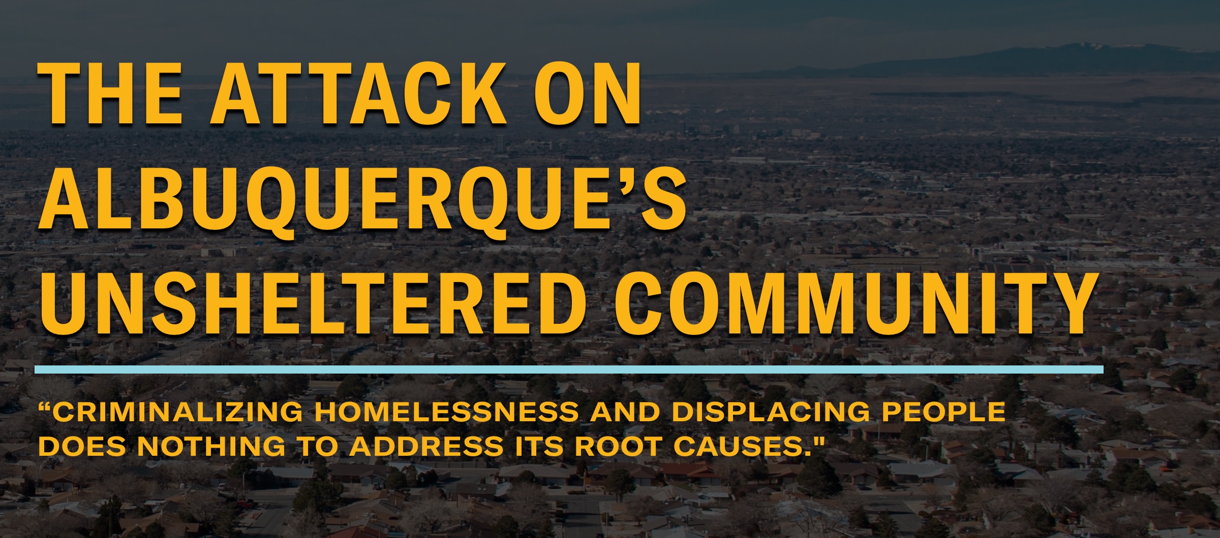The Attack on Albuquerque's Unsheltered COmmunity - "Criminalizing homelessness and displacing people does nothing to address its root causes."