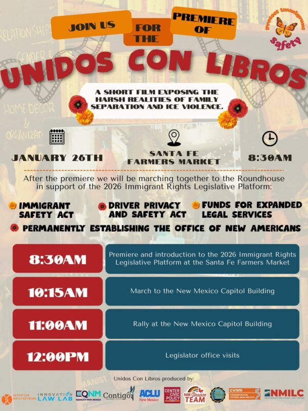 A flyer announcing the premiere of the short film "UNIDOS CON LIBROS" on January 26th at 8:30 AM at the Santa Fe Farmers Market, followed by a march to the Roundhouse and rally to support the 2026 Immigrant Rights Legislative Platform, which includes the Immigrant Safety Act, Driver Privacy and Safety Act, Funds for Expanded Legal Services, and Permanently Establishing the Office of New Americans. A schedule details events from 8:30 AM to 12:00 PM, including the film premiere, march, rally at the New Mexico Capitol Building, and legislator office visits. The film is produced by a coalition including Detention Watch Network, Innovation Law Lab, EQNM, Contigo, ACLU New Mexico, Center for Civic Policy, NM Dream Team, New Mexico Immigrant Law Center, and others.