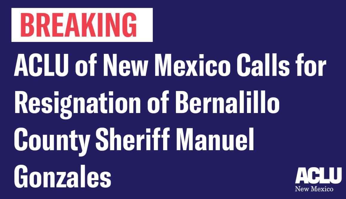 ACLU of New Mexico Calls for Resignation of Bernalillo County Sheriff Manuel Gonzales